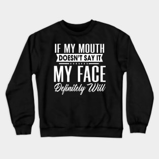 If my mouth doesn't say it My face definitely will Crewneck Sweatshirt